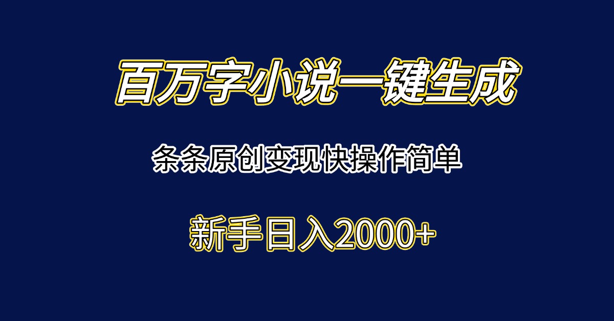 百万字小说一键生成，条条原创变现快操作简单新手日入2000+ - 搞薯条网-搞薯条网
