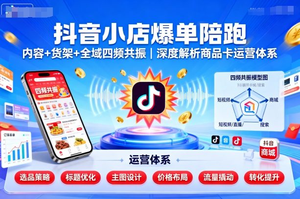 抖音小店爆单陪跑，内容＋货架＋全域四频共振，深度解析抖音商品卡运营体系 - 搞薯条网-搞薯条网