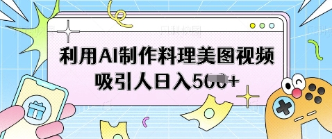 利用AI制作料理美图视频吸引人日入5张 - 搞薯条网-搞薯条网