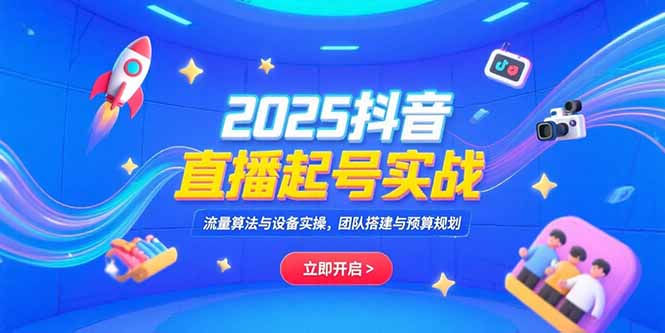 2025抖音直播起号实战，流量算法与设备实操，团队搭建与预算规划 - 搞薯条网-搞薯条网