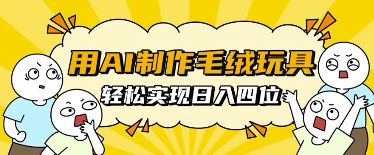 用AI制作毛绒玩具，轻松实现日入四位数【揭秘】 - 搞薯条网-搞薯条网