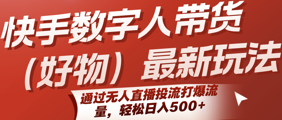 快手数字人带货(好物)最新玩法，通过无人直播投流打爆流量，轻松日入500+ - 搞薯条网-搞薯条网