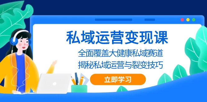私域 运营变现课，全面覆盖大健康私域赛道，揭秘私域 运营与裂变技巧 - 搞薯条网-搞薯条网
