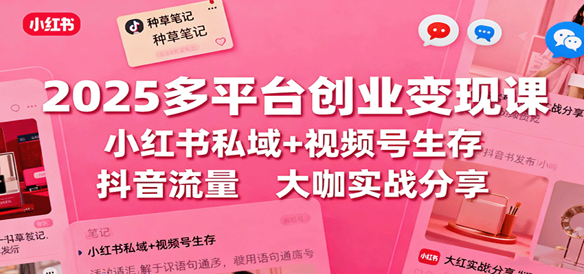 2025多平台创业变现课：小红书私域+视频号生存+抖音流量，大咖实战分享 - 搞薯条网-搞薯条网