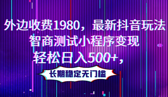 外边收费1980，最新抖音玩法，智商测试小程序变现，轻松日入500+，长期稳定无门槛-森森项目库