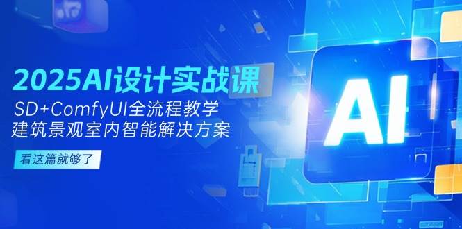 2025AI设计实战课，SD+ComfyUI全流程教学，建筑景观室内智能解决方案 - 搞薯条网-搞薯条网