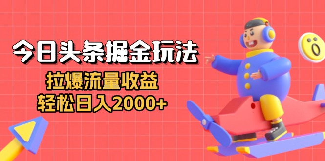 今日头条掘金玩法：拉爆流量收益，轻松日入2000+ - 搞薯条网-搞薯条网