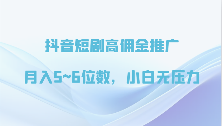 抖音短剧高佣金推广，月入5~6位数，小白无压力-森森项目库