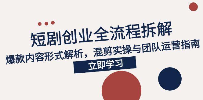 2025短剧创业全流程拆解，爆款内容形式解析，混剪实操与团队运营指南 - 搞薯条网-搞薯条网