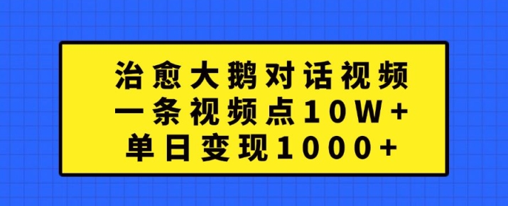治愈大鹅对话视频，一条视频点赞 10W+，单日变现1k+【揭秘】 - 搞薯条网-搞薯条网