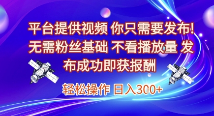 平台提供视频，你只需要发布， 无需粉丝基础，不看播放量，发布成功即获报酬，日入3张【揭秘】 - 搞薯条网-搞薯条网