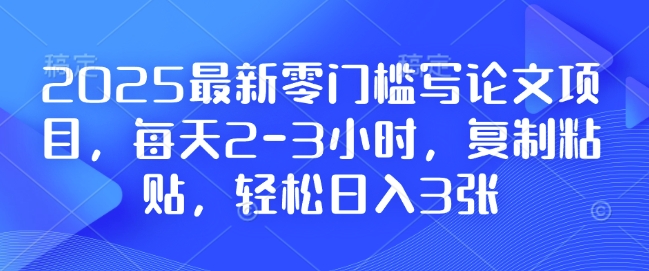 2025最新零门槛写论文项目，每天2-3小时，复制粘贴，轻松日入3张，附详细资料教程【揭秘】 - 搞薯条网-搞薯条网