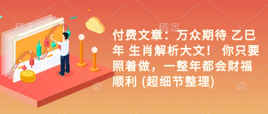 付费文章：万众期待 乙巳年 生肖解析大文！ 你只要照着做，一整年都会财福顺利 (超细节整理) - 搞薯条网-搞薯条网