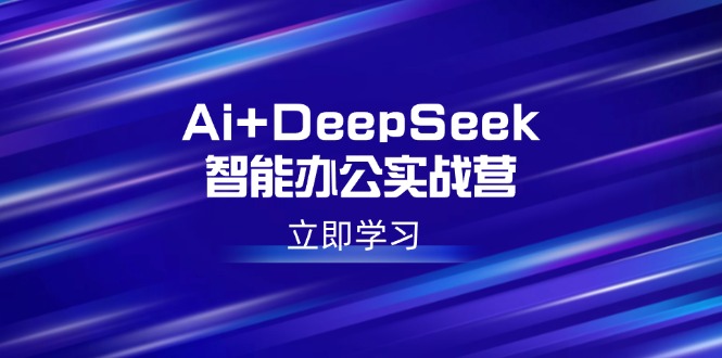 Ai+DeepSeek智能办公实战营：解锁AI写作、设计、PPT等高薪技能 - 搞薯条网-搞薯条网