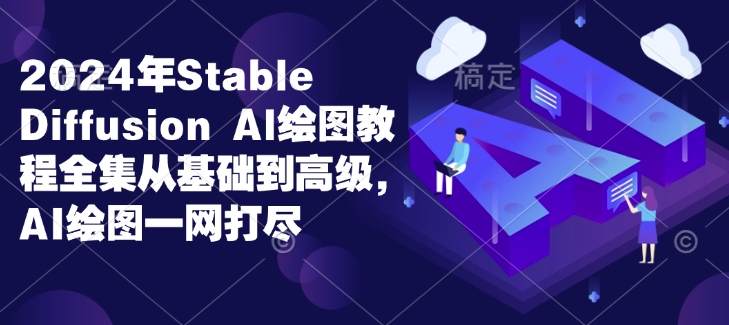 2024年Stable Diffusion Al绘图教程全集从基础到高级，AI绘图一网打尽 - 搞薯条网-搞薯条网