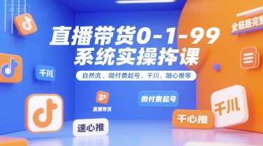 直播带货0~1~99系统实操课，自然流、微付费​起号、千川、随心推等，直播带货全链路完整逻辑 - 搞薯条网-搞薯条网