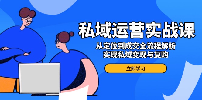 私域运营实战课，从定位到成交全流程解析，实现私域变现与复购 - 搞薯条网-搞薯条网