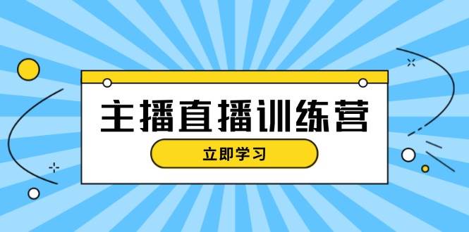 主播直播特训营：抖音直播间运营知识+开播准备+流量考核，轻松上手 - 搞薯条网-搞薯条网