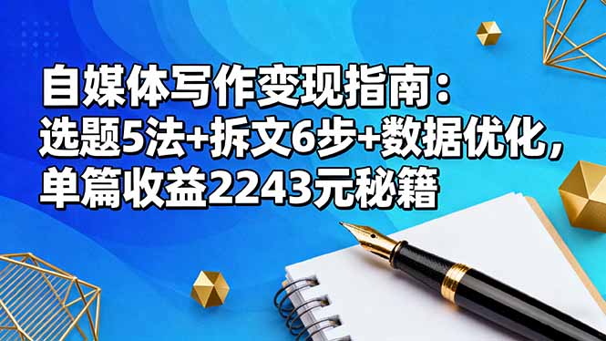 自媒体写作变现指南:选题5法+拆文6步+数据优化,单篇收益2243元秘籍-搞薯条网