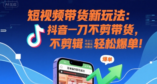 短视频带货新玩法：抖音一刀不剪带货，不剪辑，纯搬运，新手也能轻松爆单! - 搞薯条网-搞薯条网