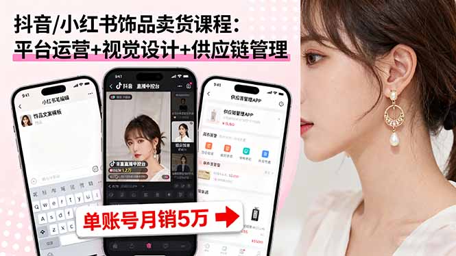 抖音/小红书饰品卖货课程：平台运营+视觉设计+供应链管理，单账号月销5万-搞薯条网