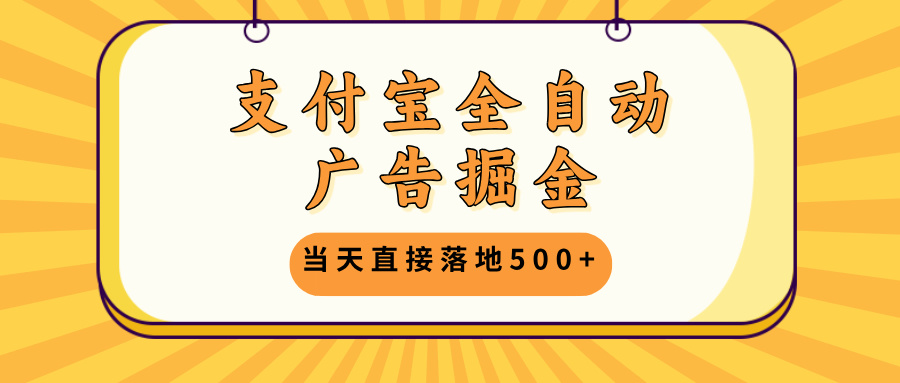 支付宝全自动广告掘金，当天直接落地500+，无需养鸡可矩阵放大操作 - 搞薯条网-搞薯条网