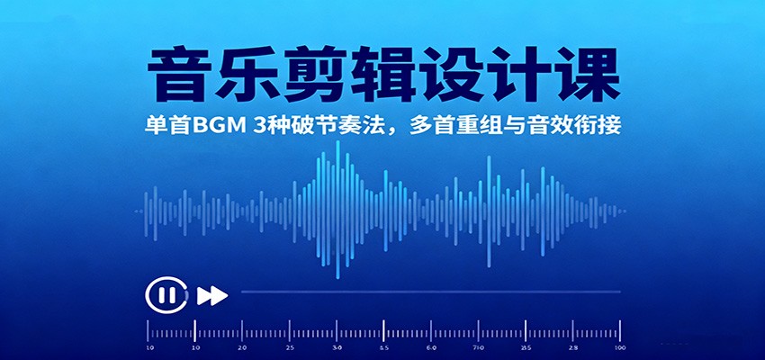 音乐剪辑设计课:单首BGM 3种破节奏法,多首重组与音效衔接-搞薯条网