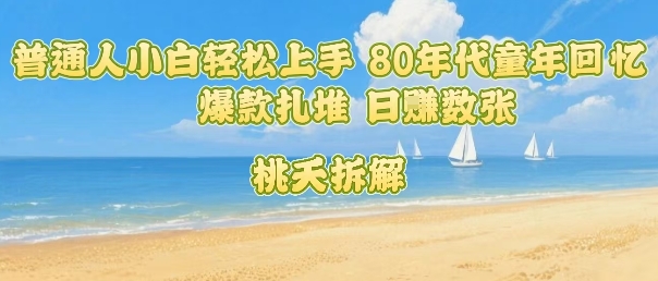 普通人小白轻松上手 80年代童年回忆杀，爆款扎堆，日入数张 - 搞薯条网-搞薯条网