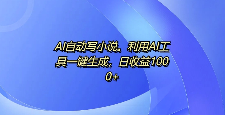 AI自动写小说，利用AI工具一键生成，日收益1k【揭秘】 - 搞薯条网-搞薯条网