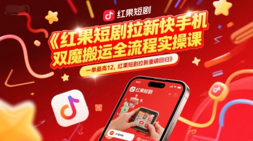 红果短剧拉新快手手机双魔法搬运全流程实操课，一单最高12，红果短剧拉新重磅回归 - 搞薯条网-搞薯条网