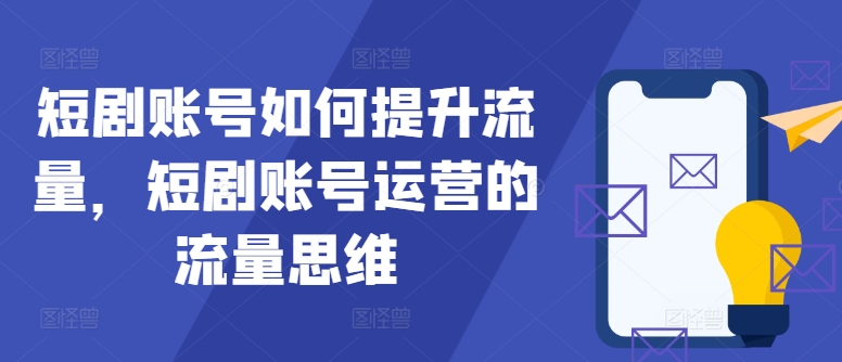 短剧账号如何提升流量，短剧账号运营的流量思维 - 搞薯条网-搞薯条网