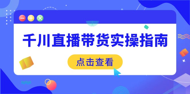 千川直播带货实操指南：从选品到数据优化，基础到实操全面覆盖 - 搞薯条网-搞薯条网