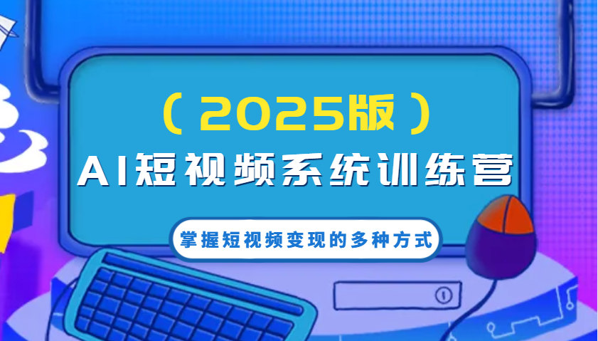 AI短视频系统训练营(2025版)掌握短视频变现的多种方式，结合AI技术提升创作效率！ - 搞薯条网-搞薯条网