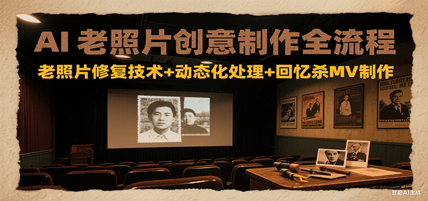 AI老照片创意制作全流程：老照片修复技术+动态化处理+回忆杀MV制作 - 搞薯条网-搞薯条网