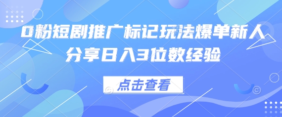 0粉短剧推广标记玩法爆单新人分享日入3位数经验 - 搞薯条网-搞薯条网