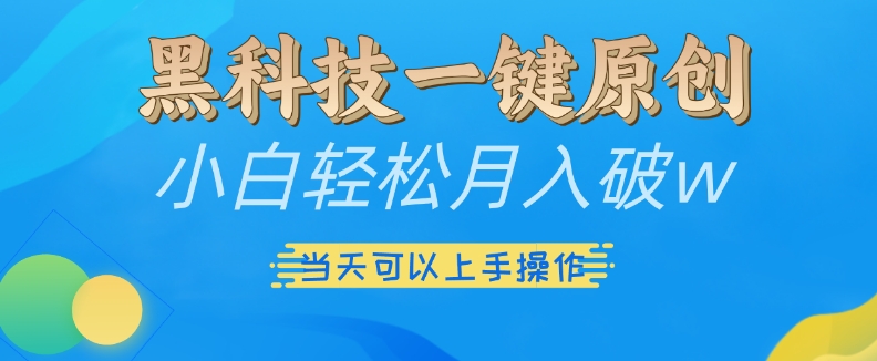 黑科技一键原创小白轻松月入破w，三当天可以上手操作【揭秘】 - 搞薯条网-搞薯条网