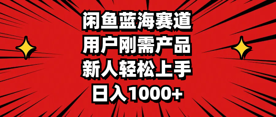 闲鱼蓝海赛道，用户刚需产品，新人轻松上手，日入1000+ - 搞薯条网-搞薯条网