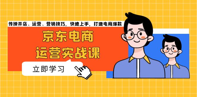 京东电商运营实战课，传授开店、运营、营销技巧，快速上手，打造电商爆款 - 搞薯条网-搞薯条网
