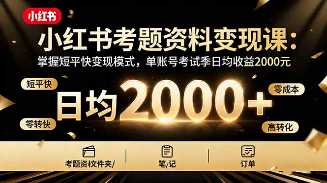 小红书考题资料变现课：掌握短平快变现模式，单账号考试季日均收益2000元 - 搞薯条网-搞薯条网