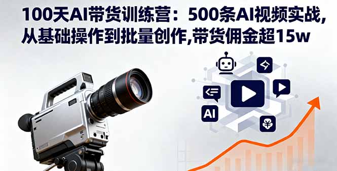 100天AI带货训练营:500条AI视频实战,从基础操作到批量创作,带货佣金超15w-搞薯条网