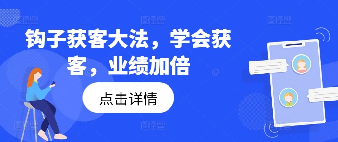 钩子获客大法，学会获客，业绩加倍 - 搞薯条网-搞薯条网