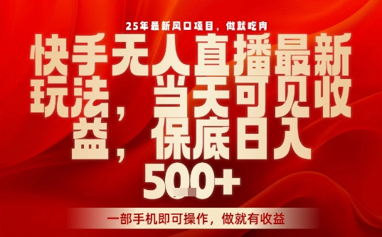 25年最新风口项目，快手无人直播，当天做当天出收益，不违规，一部手机即可操作，保底日入5张+【揭秘】 - 搞薯条网-搞薯条网