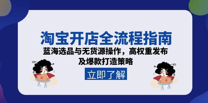 淘宝开店全流程指南，蓝海选品与无货源操作，高权重发布及爆款打造策略 - 搞薯条网-搞薯条网