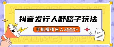 抖音发行人野路子玩法，一单利润50，手机操作一天多张【揭秘】 - 搞薯条网-搞薯条网