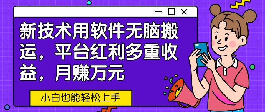 新技术用软件无脑搬运，平台红利多重收益，月赚万元，小白也能轻松上手 - 搞薯条网-搞薯条网