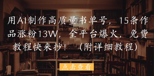 用AI制作高质量书单号，15条作品涨粉13W，全平台爆火，免费教程快来抄(附详细教程) - 搞薯条网-搞薯条网