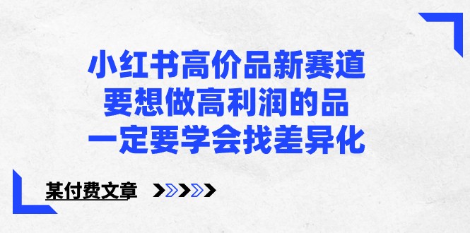 某公众号付费文章-小红书高价品新赛道，要想做高利润的品，一定要学会找差异化！ - 搞薯条网-搞薯条网