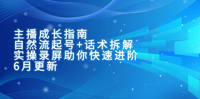 主播成长指南：自然流起号+话术拆解，实操录屏助你快速进阶(6月更新 - 搞薯条网-搞薯条网