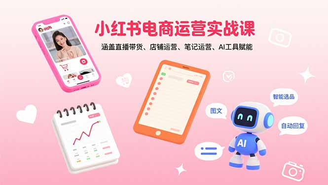 小红书电商运营实战课：涵盖直播带货、店铺运营、笔记运营、AI工具赋能 - 搞薯条网-搞薯条网