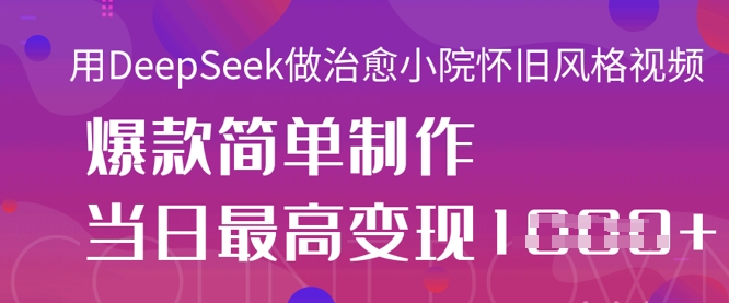 用DeepSeek做治愈小院怀旧风格视频，爆款轻松制作，当日最高变现1k - 搞薯条网-搞薯条网